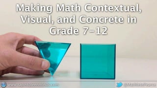 Making Math Contextual,
Visual, and Concrete in
Grade 7-12
@MathletePearcewww.tapintoteenminds.com
 