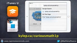 kylep.ca/curiousmath1p
iTunes U
@MathletePearcewww.tapintoteenminds.com
 