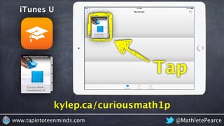 kylep.ca/curiousmath1p
iTunes U
@MathletePearcewww.tapintoteenminds.com
Tap
 