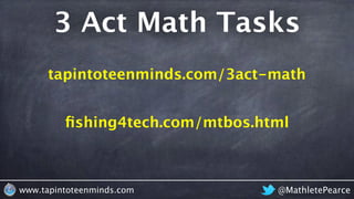 3 Act Math Tasks
tapintoteenminds.com/3act-math
@MathletePearcewww.tapintoteenminds.com
ﬁshing4tech.com/mtbos.html
 