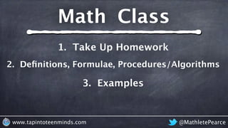 @MathletePearcewww.tapintoteenminds.com
3. Examples
2. Deﬁnitions, Formulae, Procedures/Algorithms
1. Take Up Homework
Math Class
 