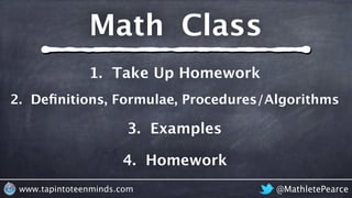 @MathletePearcewww.tapintoteenminds.com
4. Homework
3. Examples
2. Deﬁnitions, Formulae, Procedures/Algorithms
1. Take Up Homework
Math Class
 