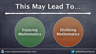 @MathletePearcewww.tapintoteenminds.com
Enjoying
Mathematics
Disliking
Mathematics
This May Lead To…
 