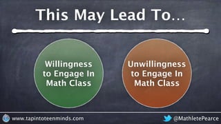 @MathletePearcewww.tapintoteenminds.com
Willingness
to Engage In
Math Class
Unwillingness
to Engage In
Math Class
This May Lead To…
 