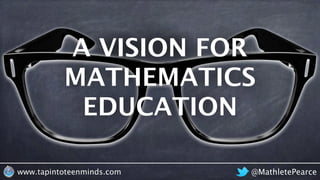 @MathletePearcewww.tapintoteenminds.com
A VISION FOR
MATHEMATICS
EDUCATION
VISION
 