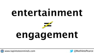 entertainment
engagement
=
@MathletePearcewww.tapintoteenminds.com
 