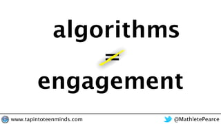 algorithms
engagement
=
@MathletePearcewww.tapintoteenminds.com
 