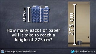 @MathletePearcewww.tapintoteenminds.com
How many packs of paper
will it take to reach a
height of 273 cm?
height
273cm
24.75cm
 