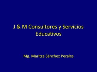 J & M Consultores y Servicios Educativos Mg. Maritza Sánchez Perales 