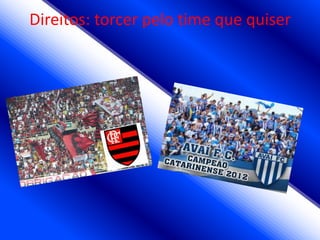 Direitos: torcer pelo time que quiser
 