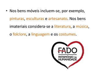 • Nos bens móveis incluem-se, por exemplo,
pinturas, esculturas e artesanato. Nos bens
imateriais considera-se a literatura, a música,
o folclore, a linguagem e os costumes.
 