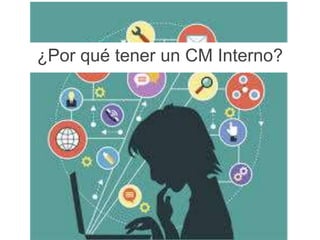 ¿Por qué tener un CM Interno? 
 