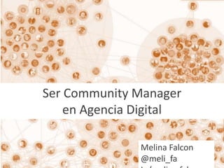 Ser Community Manager 
en Agencia Digital 
Melina Falcon 
@meli_fa 
In/melina.falcon 
 