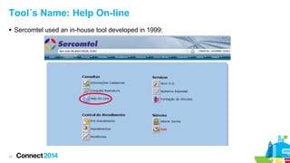 Tool´s Name: Help On-line
 Sercomtel used an in-house tool developed in 1999:

12

 