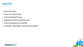 Agenda
 About Sercomtel
 Focus on customer care
 Tool Purchasing Process
 Deployment and on-the-job-training
 Tools Comparisons and benefits
 Conclusion, Next Steps, and Recommendations

 