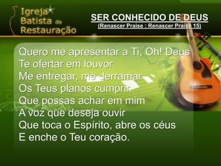 SER CONHECIDO DE DEUS(Renascer Praise : Renascer Praise 15)O Senhor conhece os que são seusOuve a voz sincera de um adoradorMe separou, me marcou no seu altarPara servir.