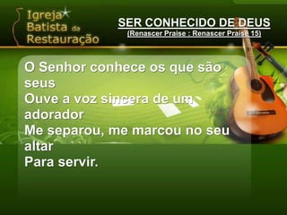 SER CONHECIDO DE DEUS(Renascer Praise : Renascer Praise 15)Ser reconhecido, marcado por transformaçãoProvado pelo fogo, habilitado pela unçãoSabe todos os meus dias que pravida e para morteEu vou andar com Deus