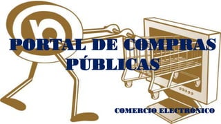 PORTAL DE COMPRAS
PÚBLICAS
COMERCIO ELECTRÓNICO
 