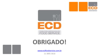 OBRIGADO!
www.ecdfoodservice.com.br
11 3895 3616
 