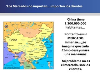 <ul><li>Los Mercados no importan…importan los clientes </li></ul><ul><li>China tiene 1.300.000.000 habitantes… </li></ul><...