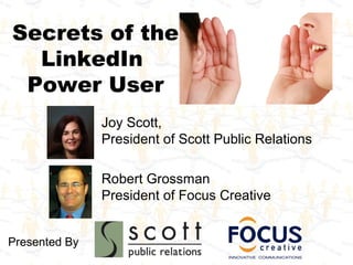 Secrets of the
  LinkedIn
 Power User
               Joy Scott,
               President of Scott Public Relations

               Robert Grossman
               President of Focus Creative


Presented By
 