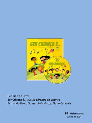 Retirado do livro:
Ser Criança é… , Os 10 Direitos da Criança
Fernando Paulo Gomes, Luís Matos, Nuno Caravela
PB: Helena Maia
Junho de 2014
 