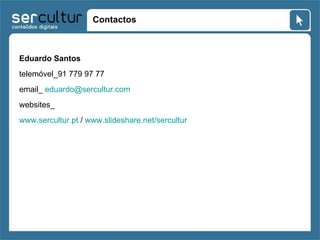 Contactos Eduardo Santos telemóvel_91 779 97 77  email_  [email_address] websites_ www.sercultur.pt  /  www.slideshare.net/sercultur   