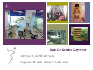 +
Doç. Dr. Serdar Ceylaner
İntergen Genetik Merkezi
Argekent Bilimsel Araştırma Merkezi
 