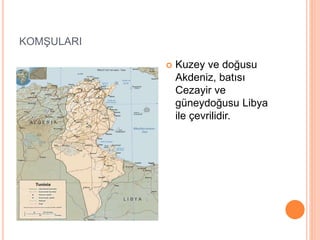 KOMŞULARI 
 Kuzey ve doğusu 
Akdeniz, batısı 
Cezayir ve 
güneydoğusu Libya 
ile çevrilidir. 
 