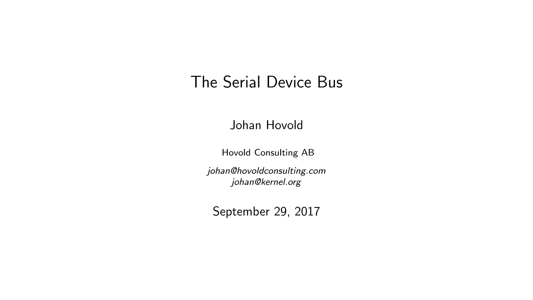 The Serial Device Bus
Johan Hovold
Hovold Consulting AB
johan@hovoldconsulting.com
johan@kernel.org
September 29, 2017
 