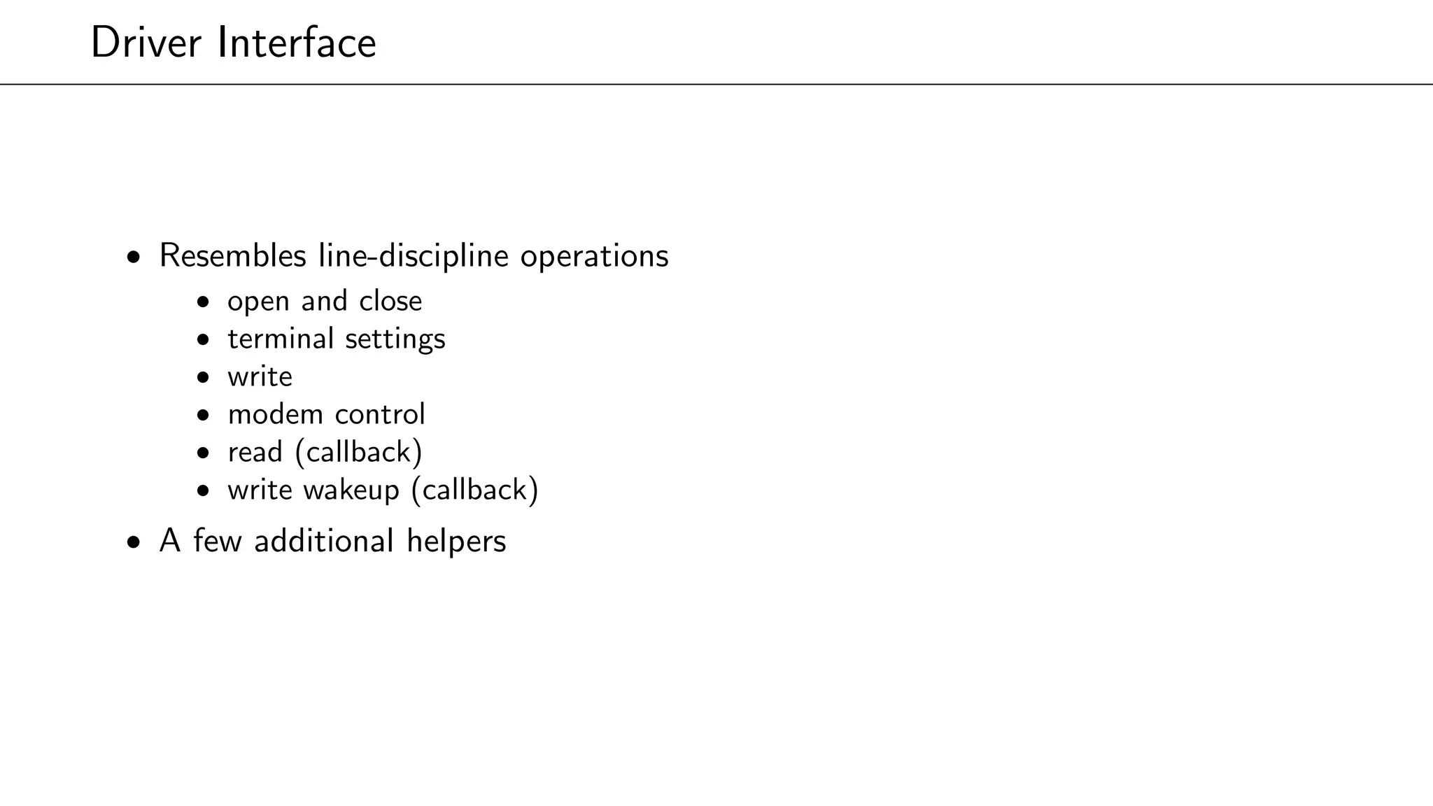 Driver Interface
• Resembles line-discipline operations
• open and close
• terminal settings
• write
• modem control
• read (callback)
• write wakeup (callback)
• A few additional helpers
 