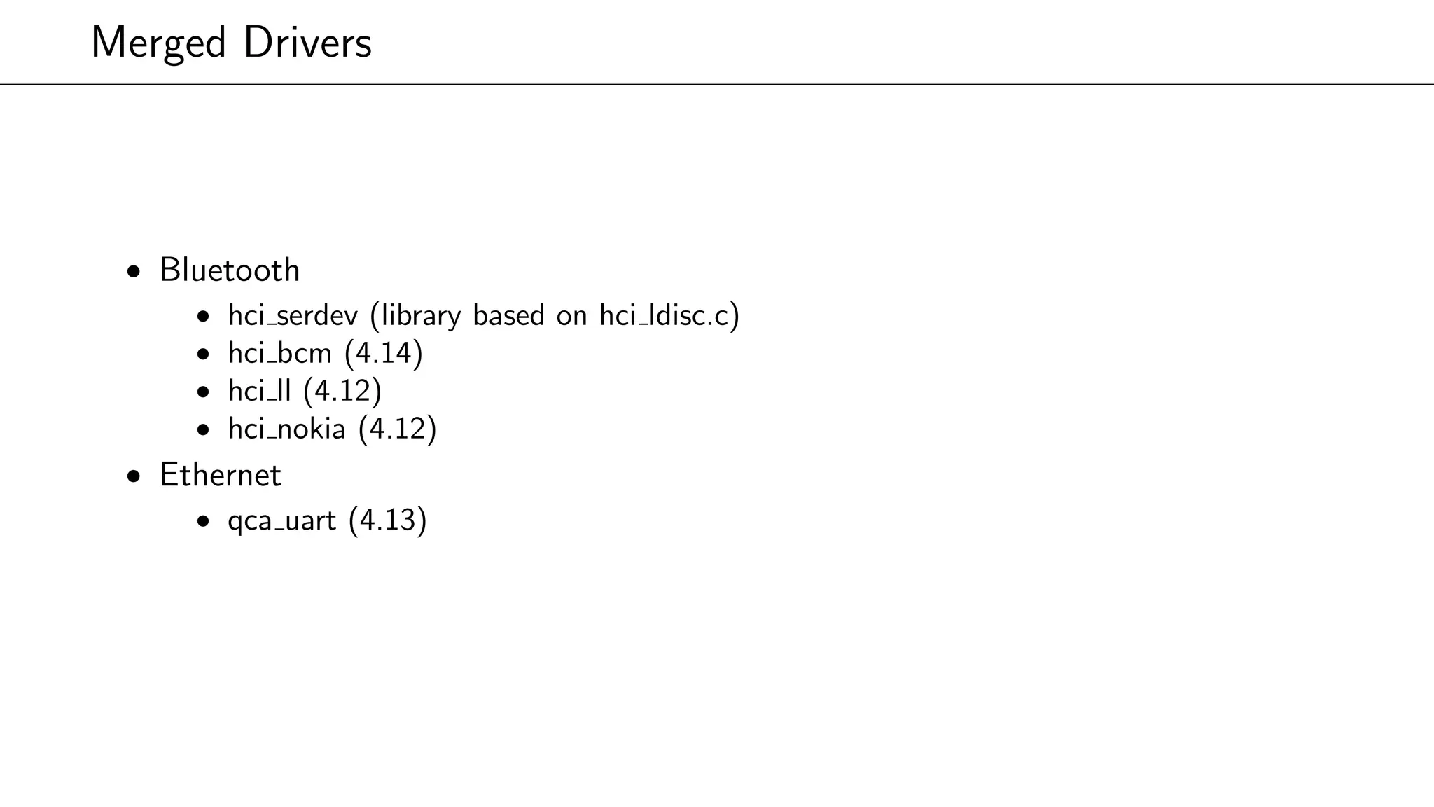 Merged Drivers
• Bluetooth
• hci serdev (library based on hci ldisc.c)
• hci bcm (4.14)
• hci ll (4.12)
• hci nokia (4.12)
• Ethernet
• qca uart (4.13)
 