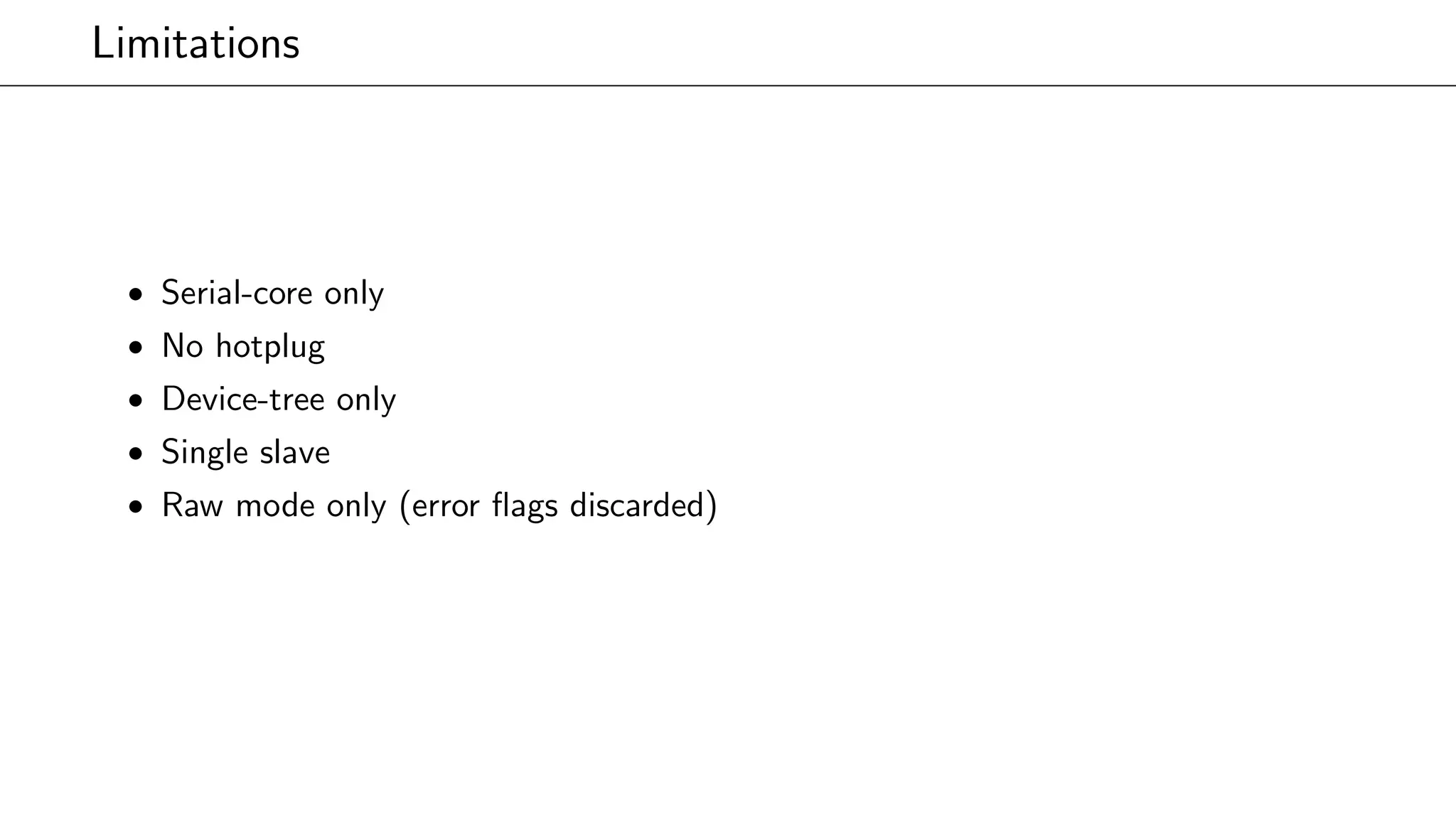 Limitations
• Serial-core only
• No hotplug
• Device-tree only
• Single slave
• Raw mode only (error ﬂags discarded)
 