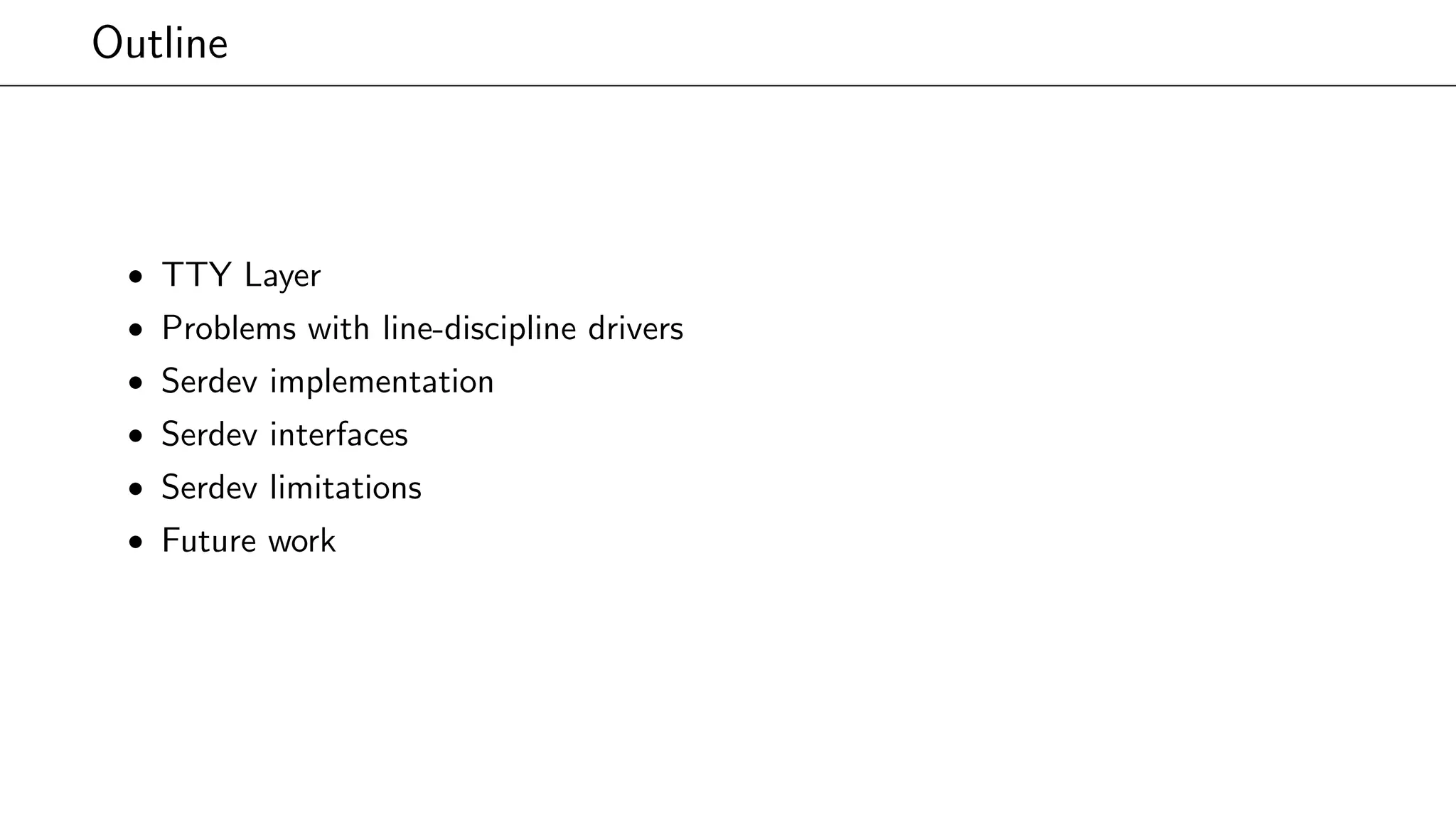 Outline
• TTY Layer
• Problems with line-discipline drivers
• Serdev implementation
• Serdev interfaces
• Serdev limitations
• Future work
 