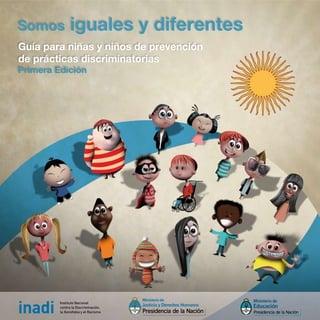 Guía para niñas y niños de prevención
de prácticas discriminatorias
Primera Edición
Somos iguales y diferentes
 