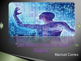 “Del Homo Videns al Ser
       Digital”
                 Marisol Cortes
 