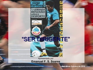““SER DIRIGENTE”SER DIRIGENTE”
Apresentado por
Emanuel F. S. Soares
Sal, 29 de Outubro de 2010
 