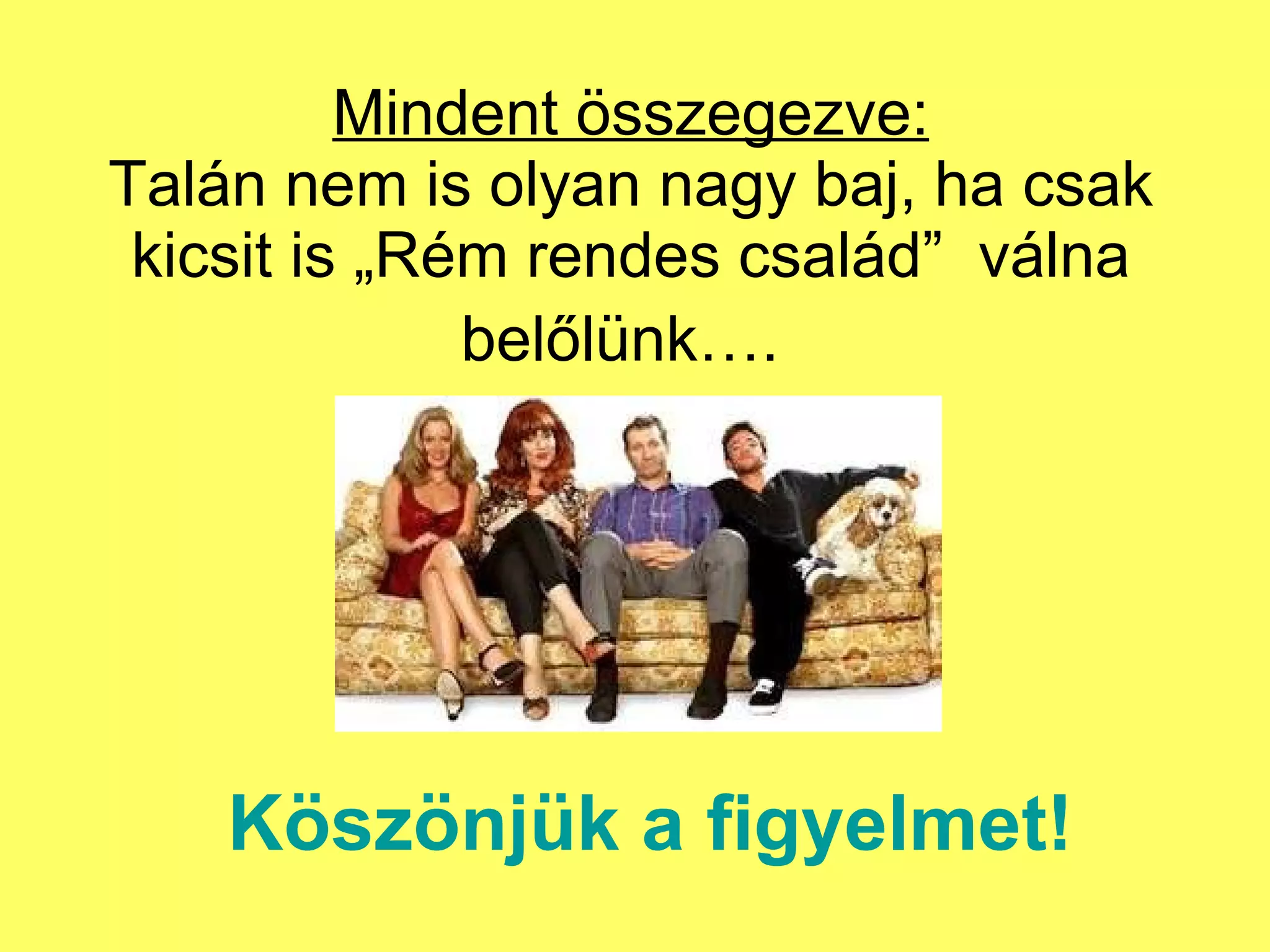 Mindent összegezve: Talán nem is olyan nagy baj, ha csak kicsit is „Rém rendes család”  válna belőlünk….   Köszönjük a figyelmet! 