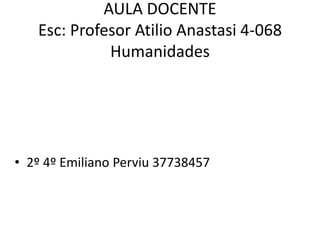 AULA DOCENTE
Esc: Profesor Atilio Anastasi 4-068
Humanidades
• 2º 4º Emiliano Perviu 37738457
 
