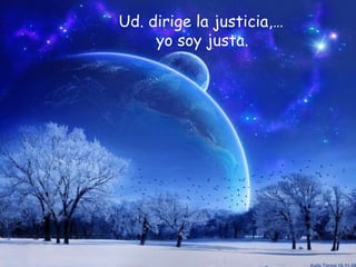 Ud. dirige la justicia,…  yo soy justa.   