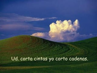 Ud. corta cintas yo corto cadenas.
 