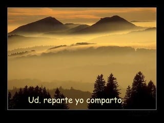 Ud. reparte yo comparto.
 