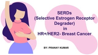 SERDs
(Selective Estrogen Receptor
Degrader)
in
HR+/HER2- Breast Cancer
BY: PRANAY KUMAR
 