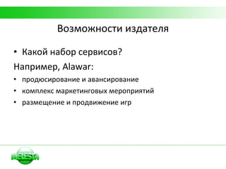 Возможности издателя Какой набор сервисов? Например,  Alawar: продюсирование и авансирование комплекс маркетинговых мероприятий размещение и продвижение   игр 