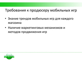 Требования к продюсеру мобильных игр Знание трендов мобильных игр для каждого магазина Наличие маркетинговых механизмов и методов продвижения игр 