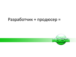 Разработчик + продюсер = 