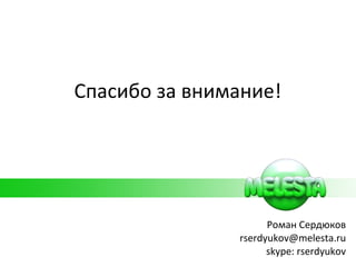 Спасибо за внимание! Роман Сердюков [email_address] skype: rserdyukov 