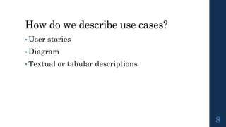 How do we describe use cases?
• User stories
• Diagram
• Textual or tabular descriptions
8
 