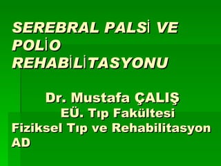 SEREBRAL PALSİ VE
POLİO
REHABİLİTASYONU

     Dr. Mustafa ÇALIŞ
        EÜ. Tıp Fakültesi
Fiziksel Tıp ve Rehabilitasyon
AD
 