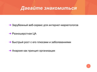 3
Давайте знакомиться
➔ Зарубежный веб-сервис для интернет-маркетологов
➔ Разношерстная ЦА
➔ Быстрый рост с его плюсами и ...